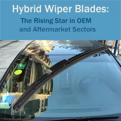 Hybrid Wiper Blades The Rising Star in OEM and Aftermarket Sectors